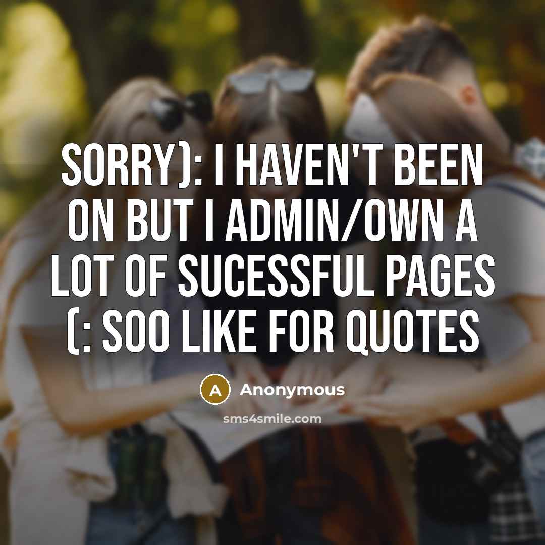 “Sorry): I haven't been on but I admin/own a lot of sucessful pages (: SOO LIKE FOR QUOTES” quote by Anonymous