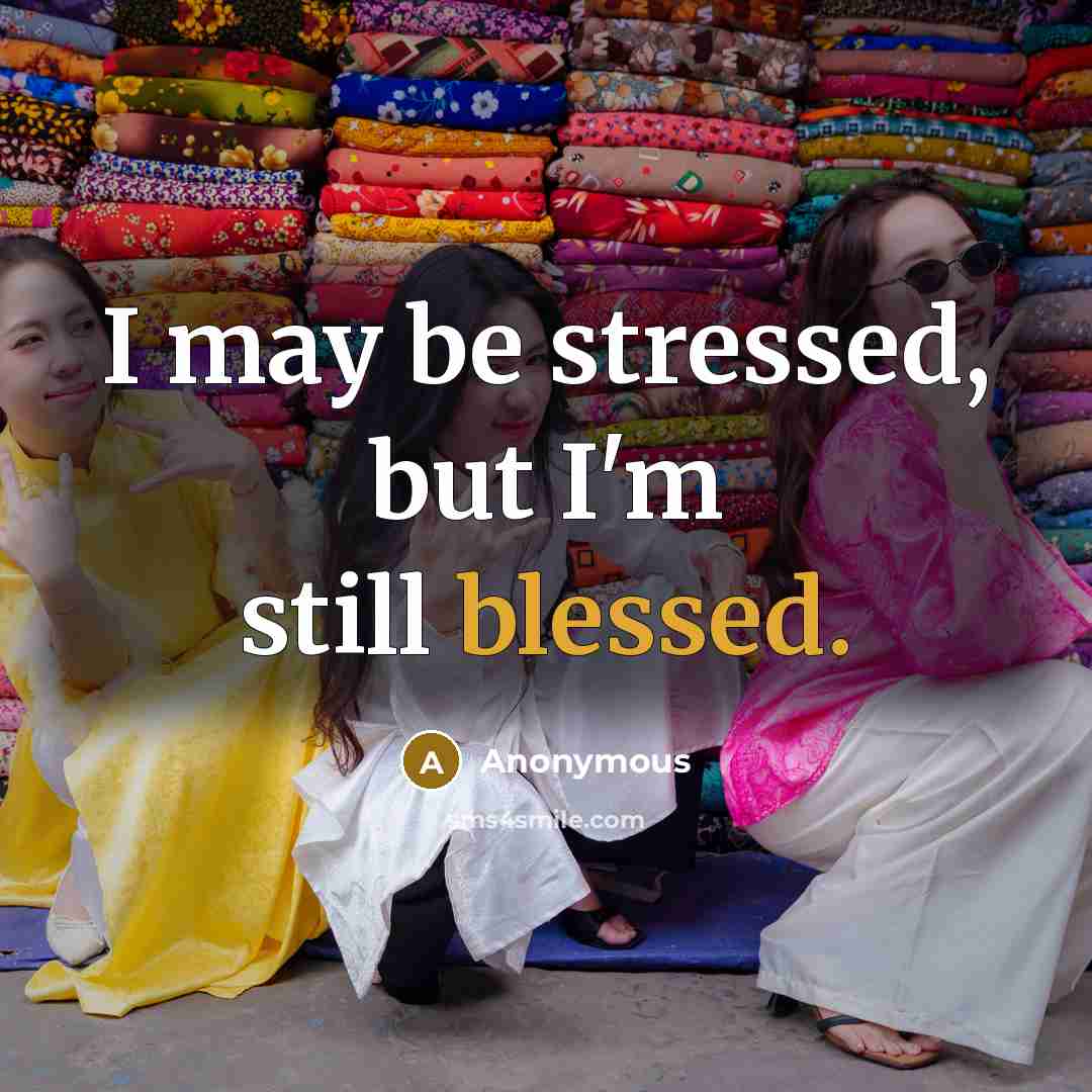 “I may be stressed, but I'm still blessed.” quote by Anonymous