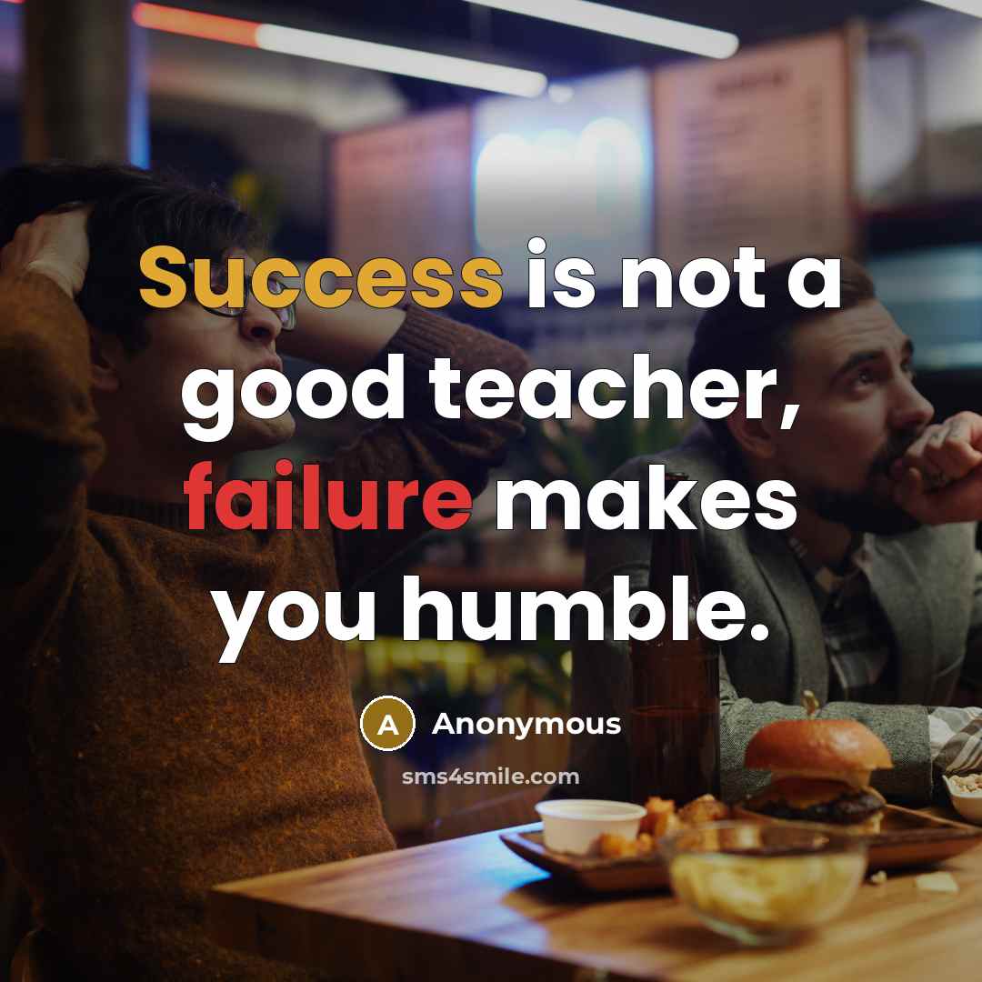 “Success is not a good teacher, failure makes you humble.” quote by Anonymous