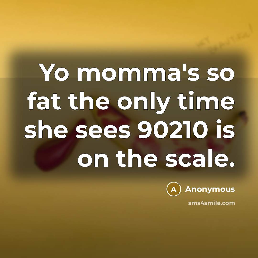 “Yo momma's so fat the only time she sees 90210 is on the scale.” quote by Anonymous