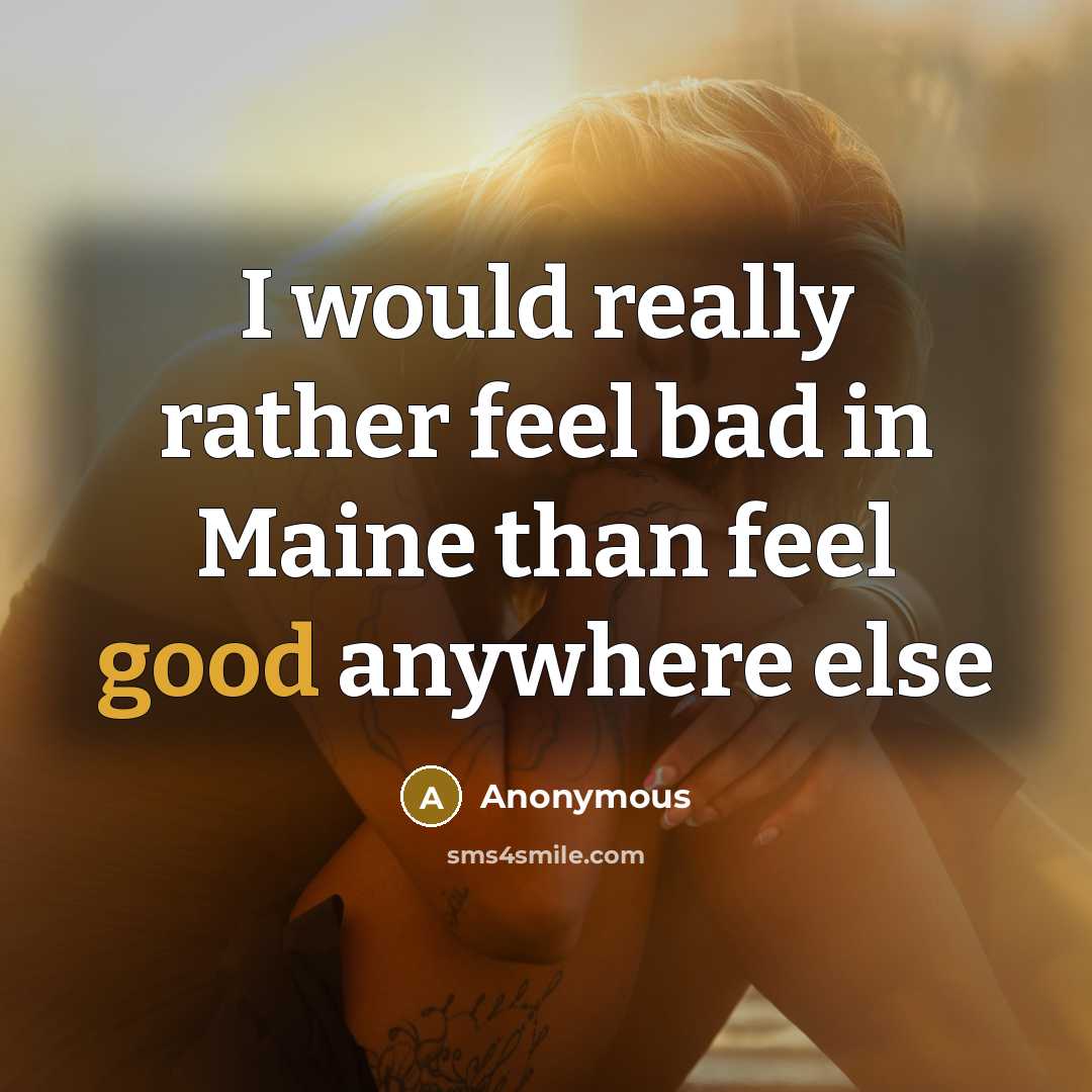 “I would really rather feel bad in Maine than feel good anywhere else” quote by Anonymous