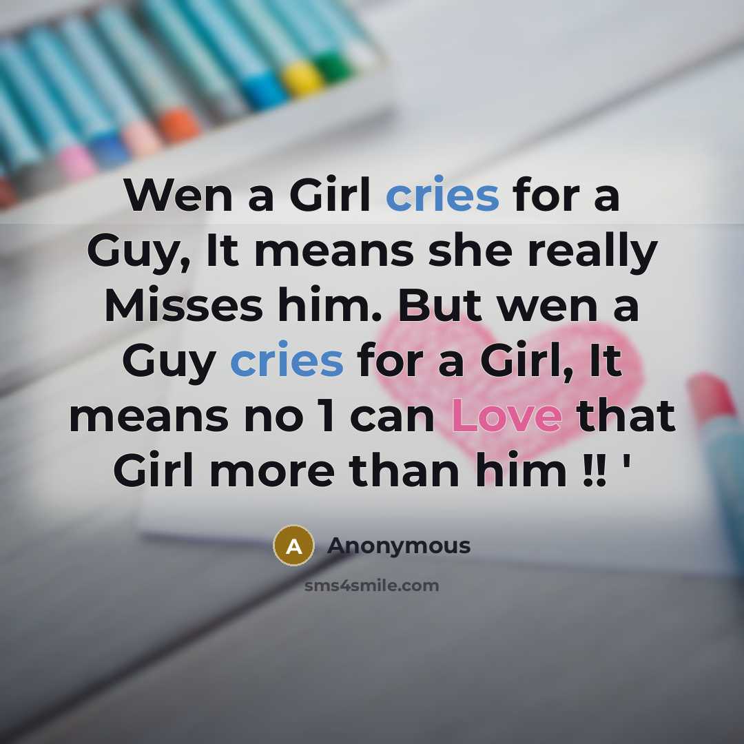 “Wen a Girl cries for a Guy, It means she really Misses him. But wen a Guy cries for a Girl, It means no 1 can Love that Girl more than him !! '” quote by Anonymous