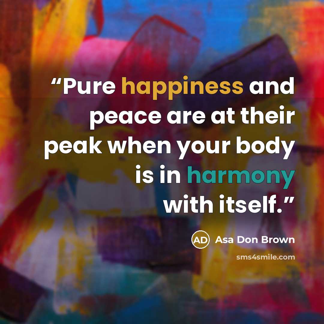 “Pure happiness and peace are at their peak when your body is in harmony with itself.” quote by Asa Don Brown
