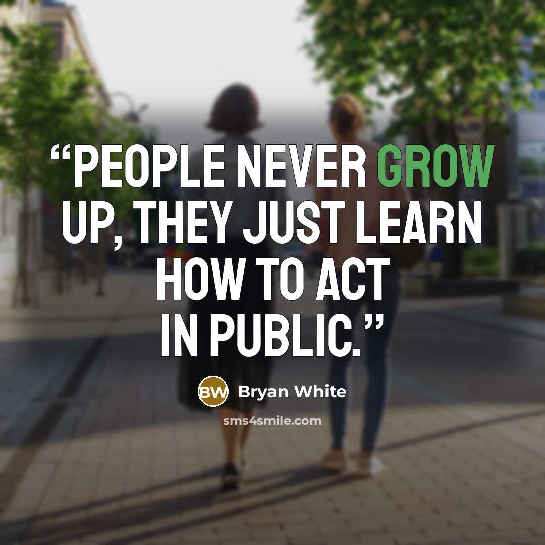 “People never grow up, they just learn how to act in public.” quote by Bryan White