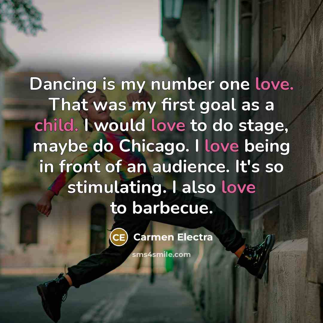 “Dancing is my number one love. That was my first goal as a child. I would love to do stage, maybe do Chicago. I love being in front of an audience. It's so stimulating. I also love to barbecue.” quote by Carmen Electra