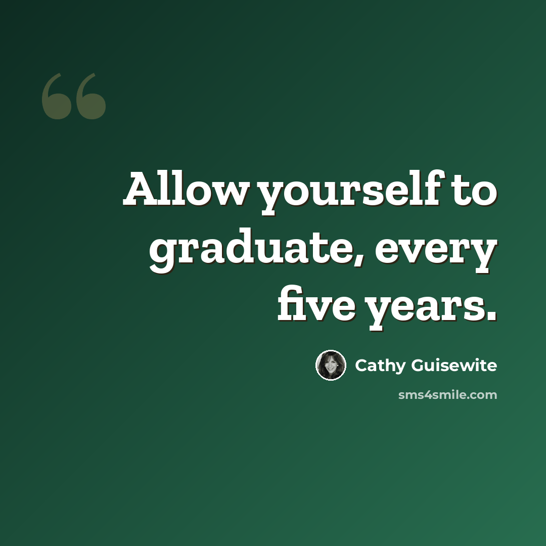 “Allow yourself to graduate, every five years.” quote by Cathy Guisewite