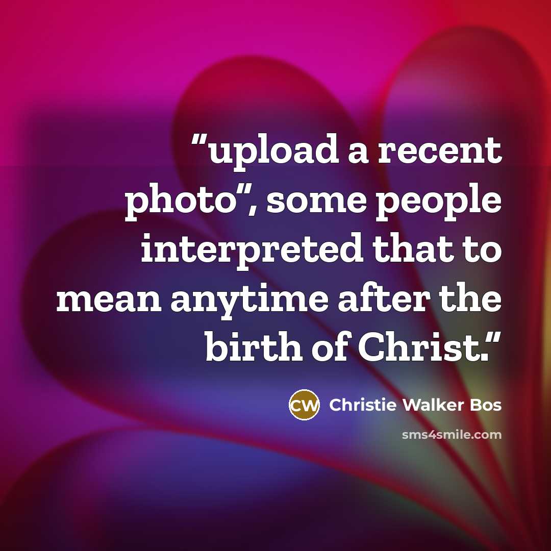 “upload a recent photo”, some people interpreted that to mean anytime after the birth of Christ.” quote by Christie Walker Bos