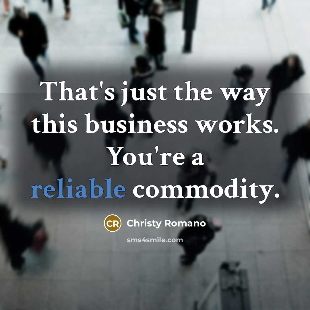 “That's just the way this business works. You're a reliable commodity.” quote by Christy Romano