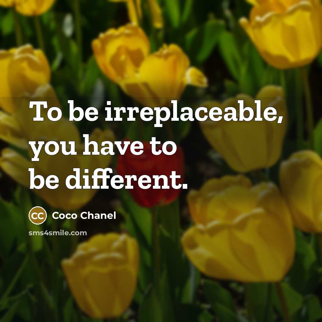 “To be irreplaceable, you have to be different.” quote by Coco Chanel