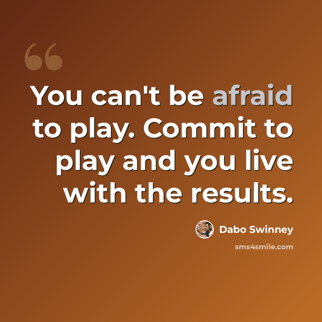 “You can't be afraid to play. Commit to play and you live with the results.” quote by Dabo Swinney