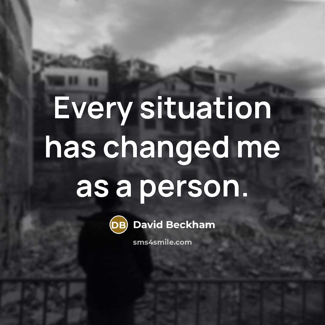 “Every situation has changed me as a person.” quote by David Beckham