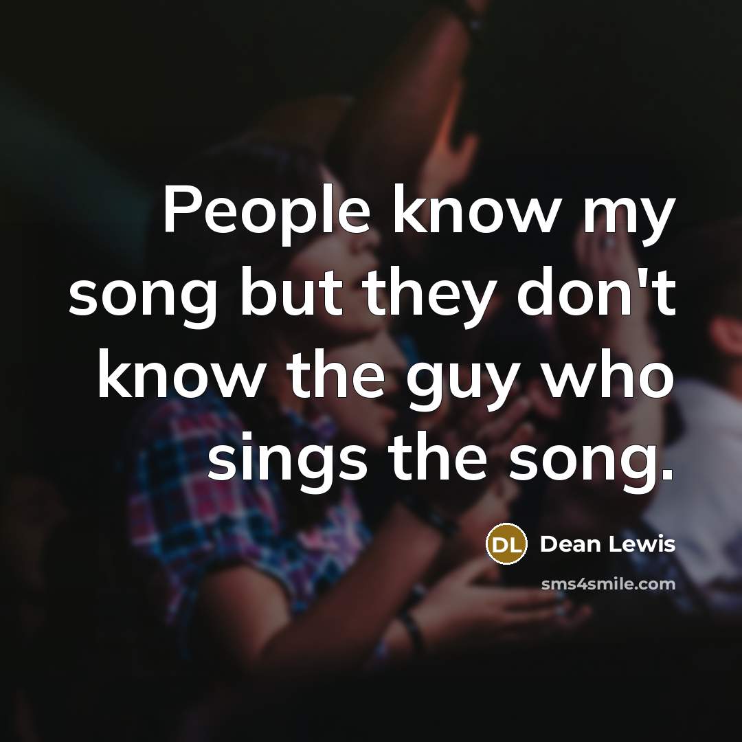 “People know my song but they don't know the guy who sings the song.” quote by Dean Lewis
