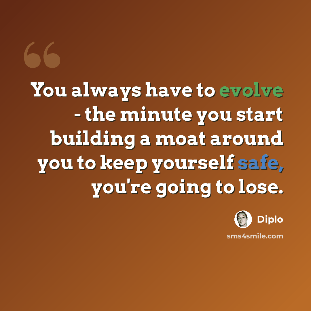 “You always have to evolve - the minute you start building a moat around you to keep yourself safe, you're going to lose.” quote by Diplo