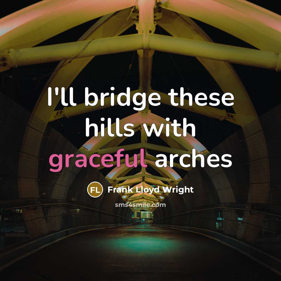 “I'll bridge these hills with graceful arches” quote by Frank Lloyd Wright