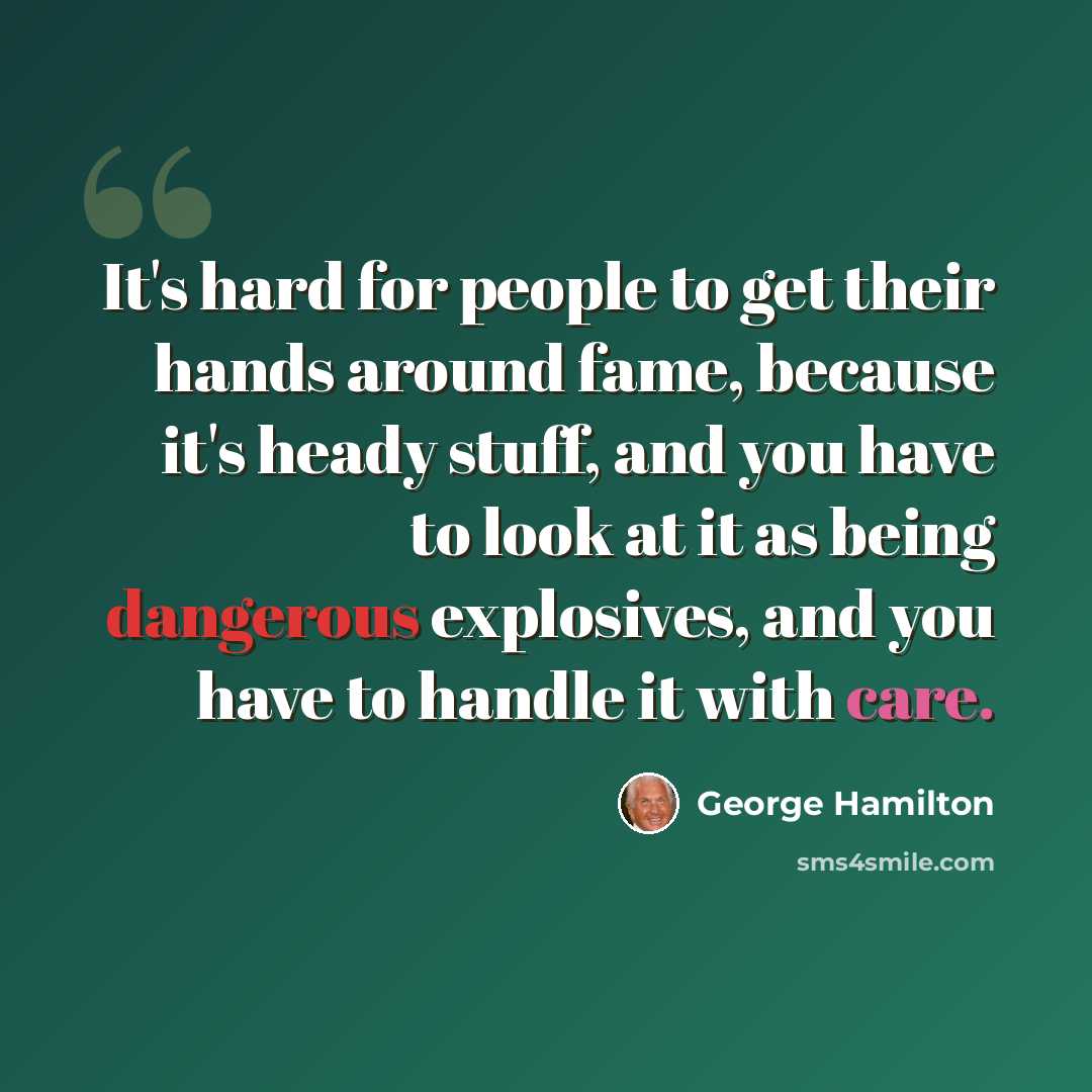 “It's hard for people to get their hands around fame, because it's heady stuff, and you have to look at it as being dangerous explosives, and you have to handle it with care.” quote by George Hamilton