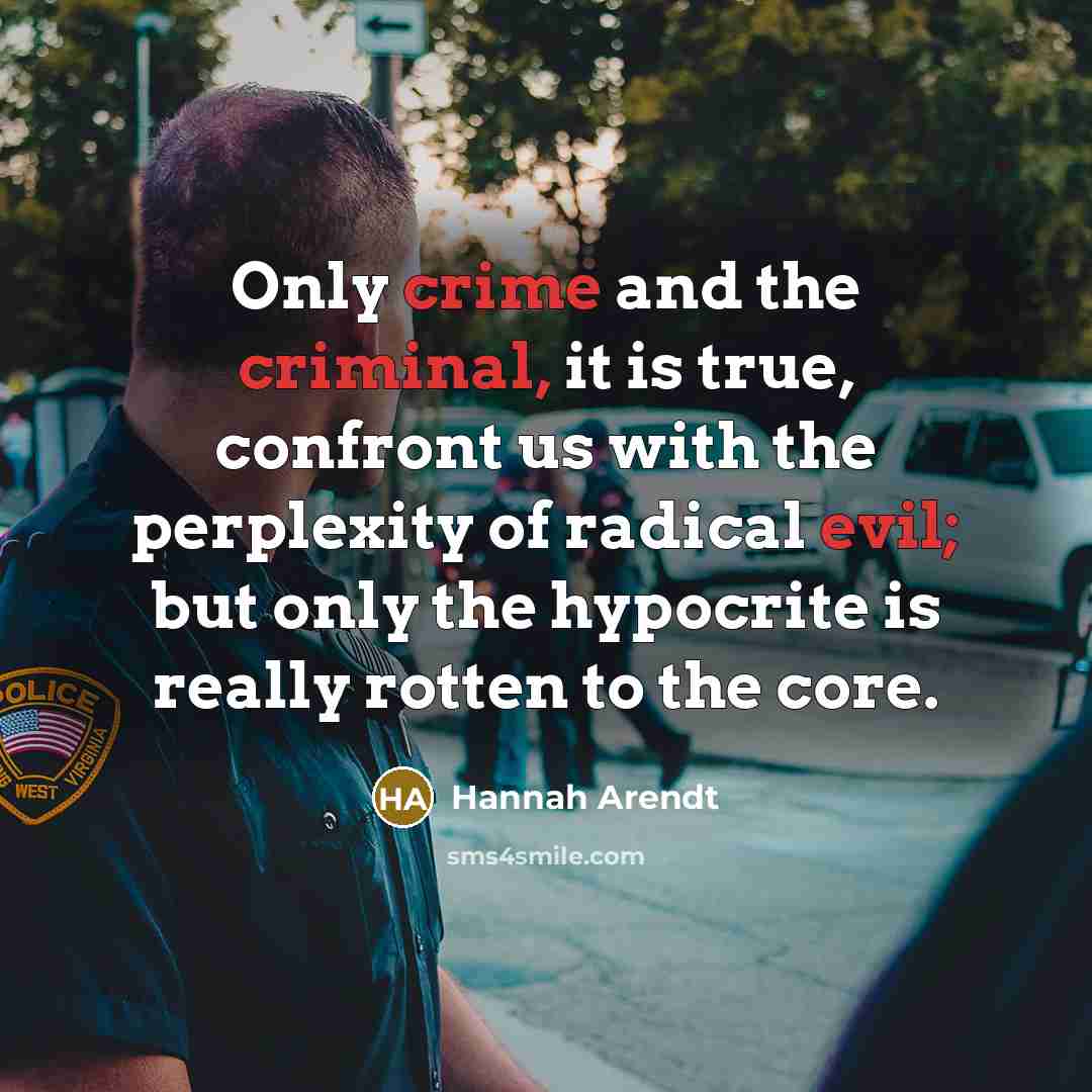 “Only crime and the criminal, it is true, confront us with the perplexity of radical evil; but only the hypocrite is really rotten to the core.” quote by Hannah Arendt
