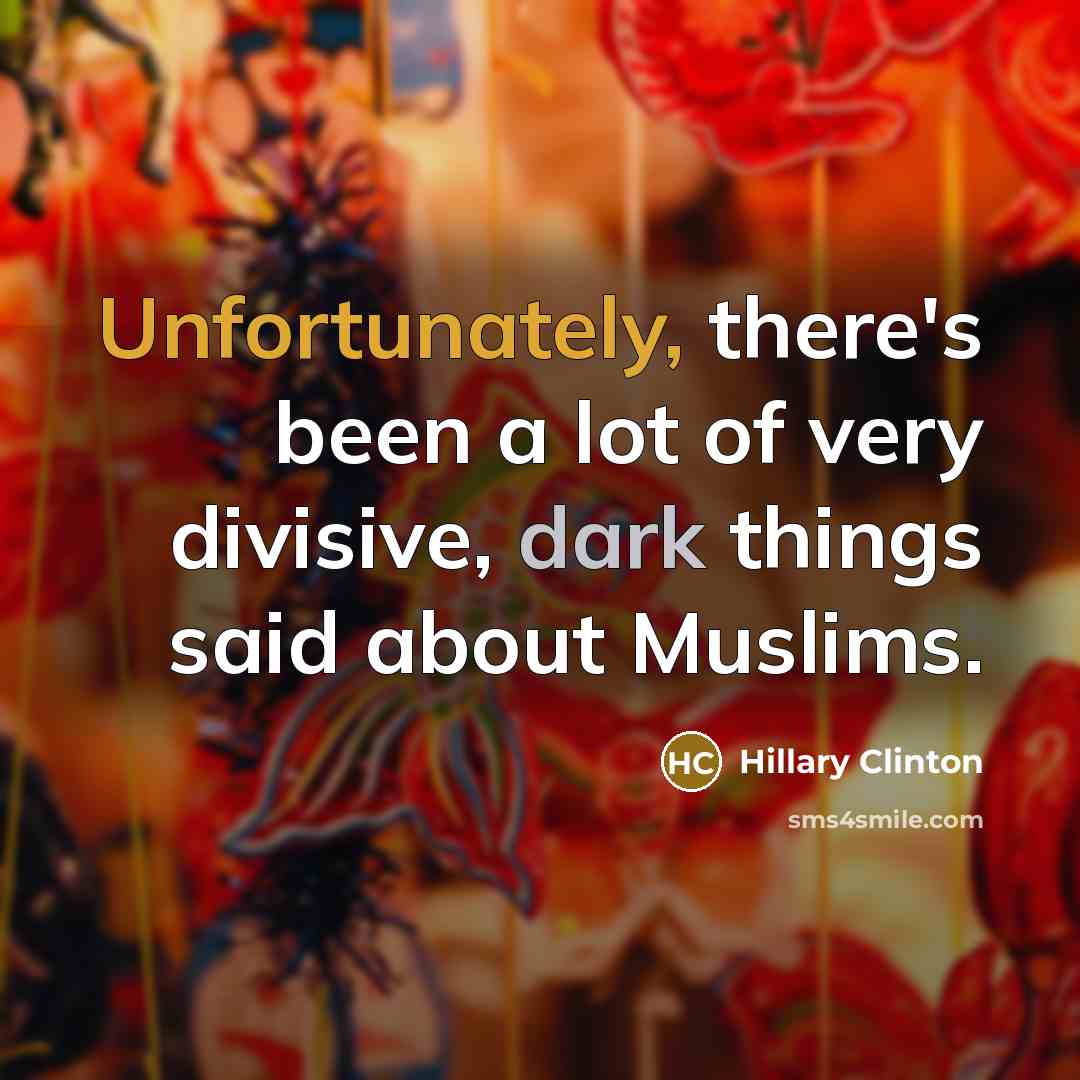 “Unfortunately, there's been a lot of very divisive, dark things said about Muslims.” quote by Hillary Clinton