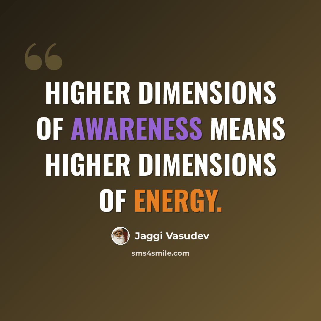 “Higher dimensions of Awareness means Higher dimensions of energy.” quote by Jaggi Vasudev