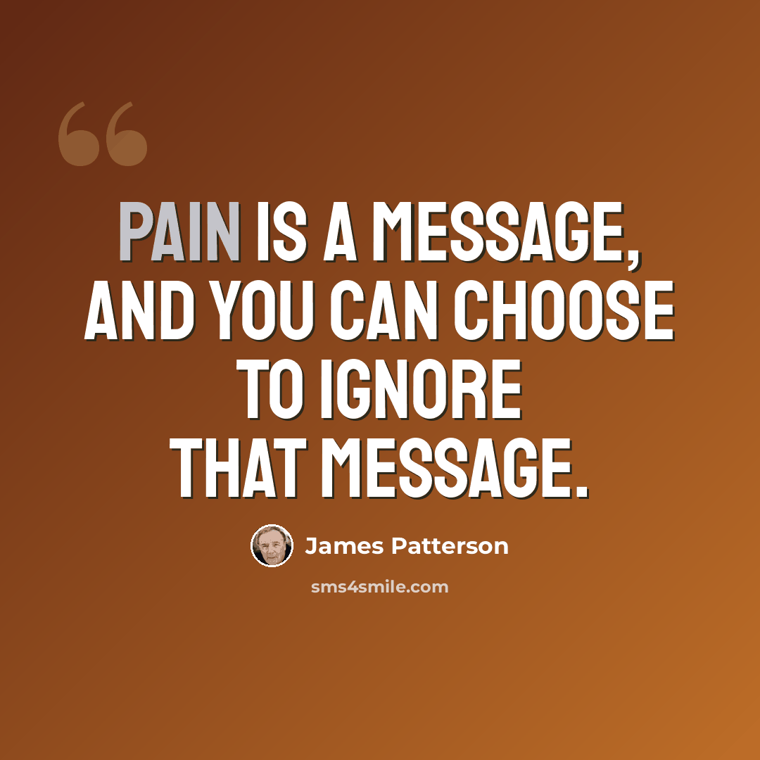 “Pain is a message, and you can choose to ignore that message.” quote by James Patterson