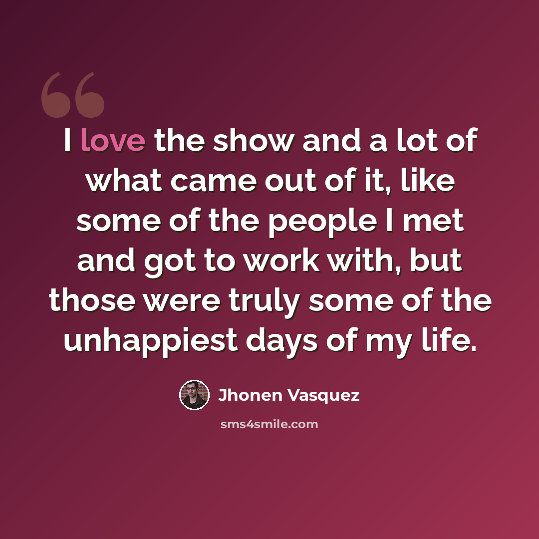 “I love the show and a lot of what came out of it, like some of the people I met and got to work with, but those were truly some of the unhappiest days of my life.” quote by Jhonen Vasquez