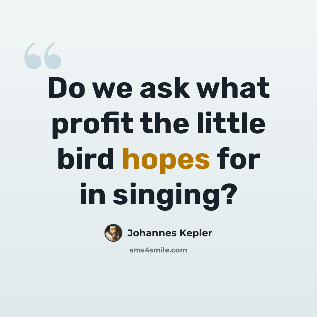 “Do we ask what profit the little bird hopes for in singing?” quote by Johannes Kepler