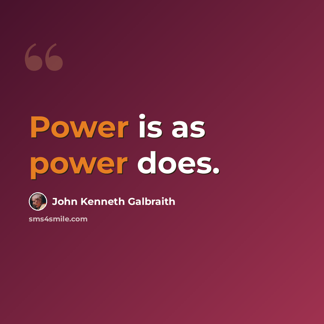 “Power is as power does.” quote by John Kenneth Galbraith