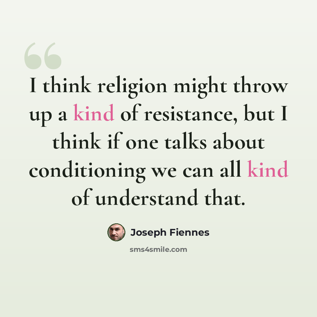 “I think religion might throw up a kind of resistance, but I think if one talks about conditioning we can all kind of understand that.” quote by Joseph Fiennes