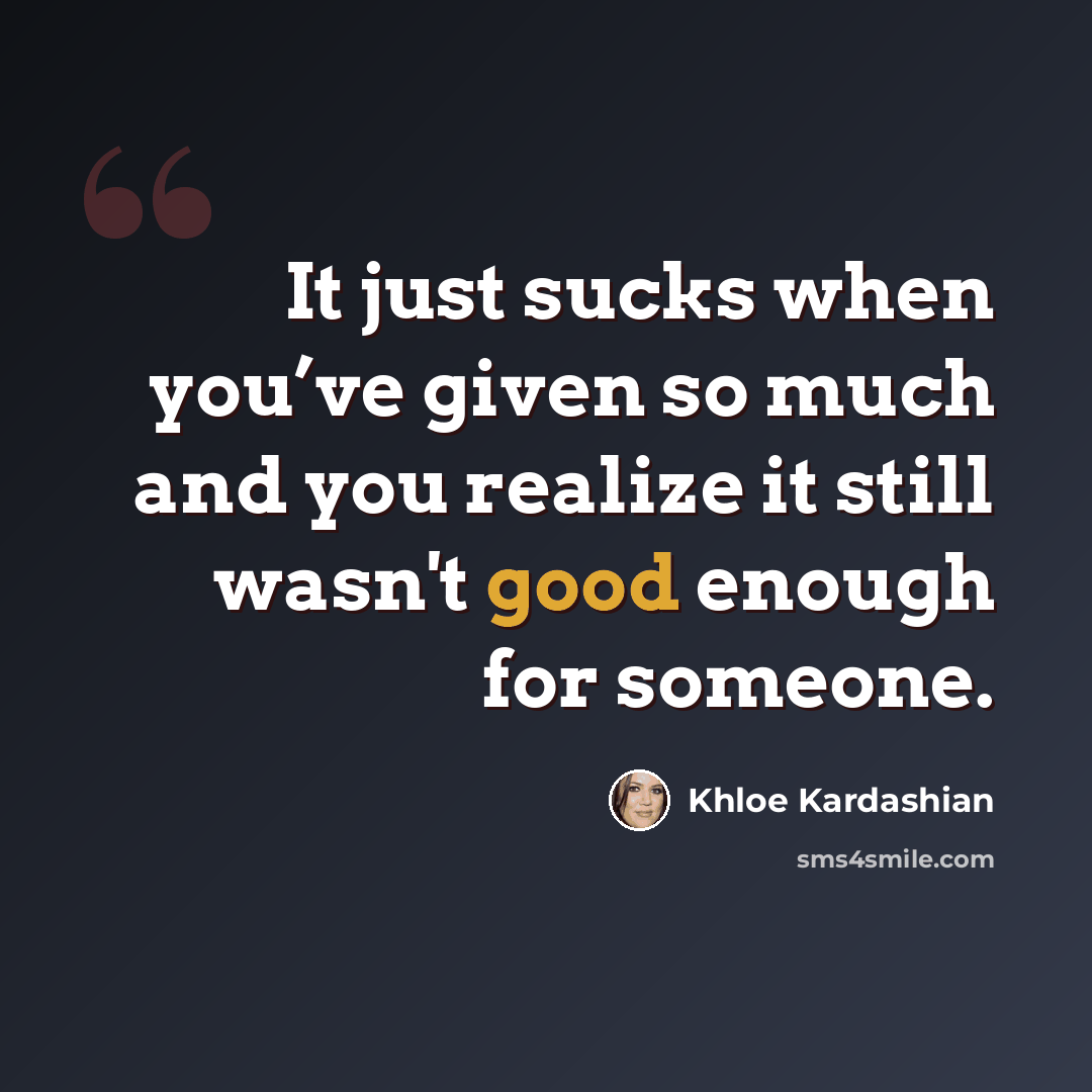 “It just sucks when you’ve given so much and you realize it still wasn't good enough for someone.” quote by Khloe Kardashian