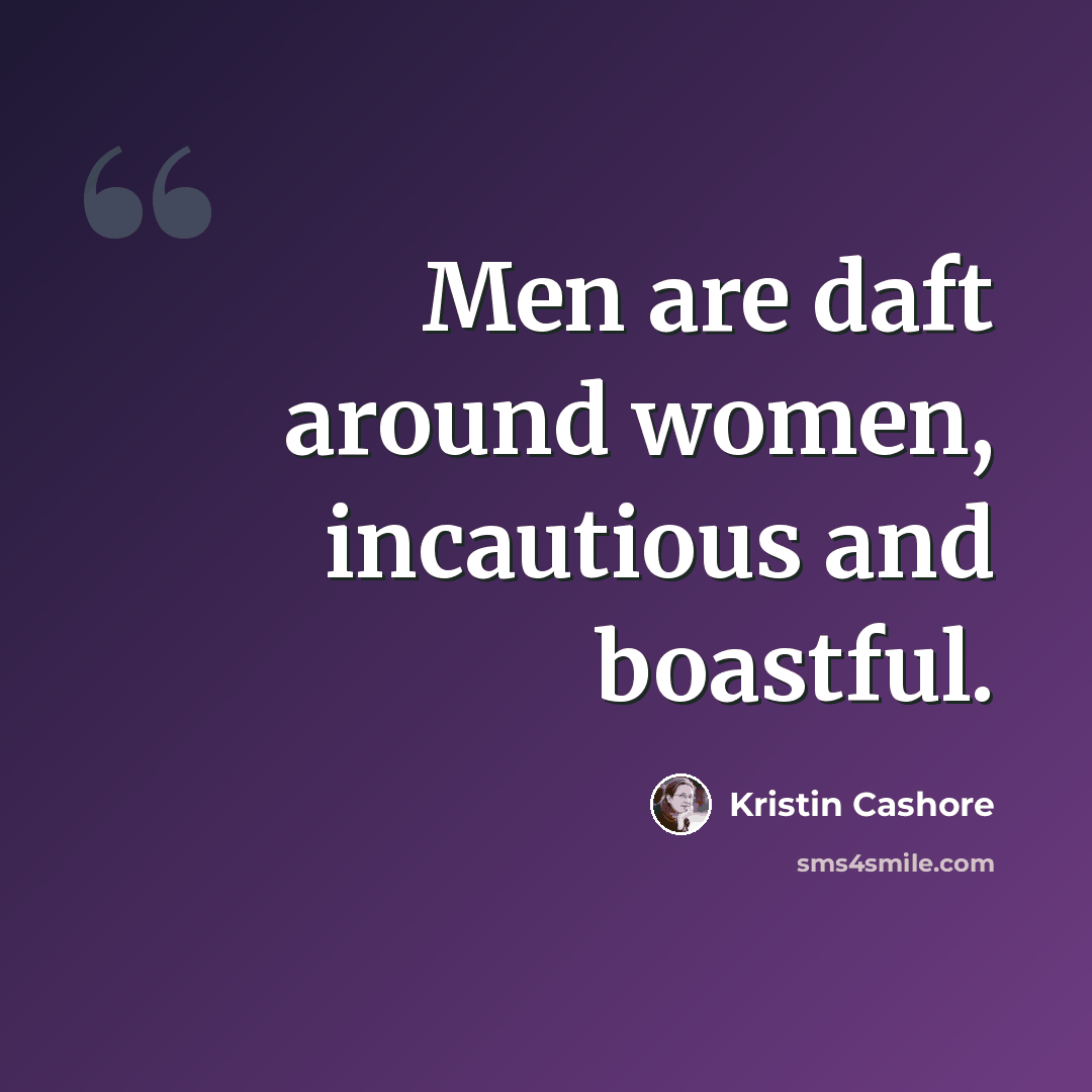“Men are daft around women, incautious and boastful.” quote by Kristin Cashore