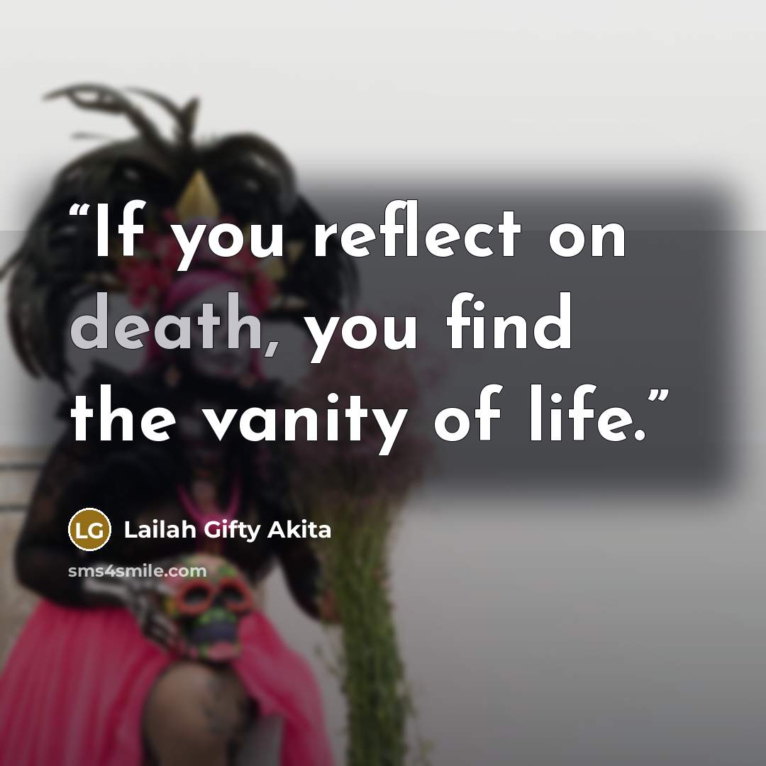 “If you reflect on death, you find the vanity of life.” quote by Lailah Gifty Akita