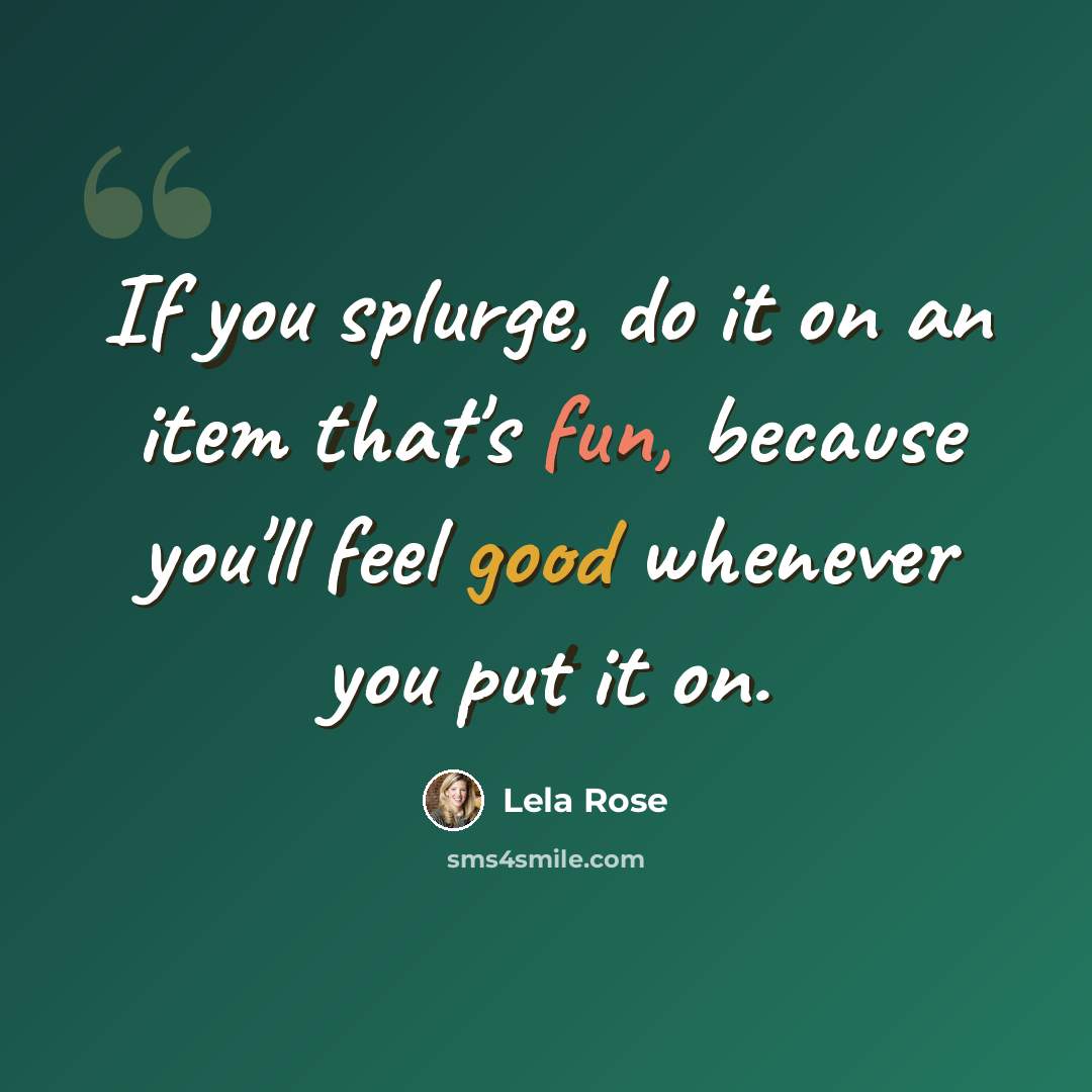 “If you splurge, do it on an item that's fun, because you'll feel good whenever you put it on.” quote by Lela Rose
