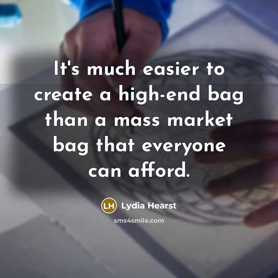 “It's much easier to create a high-end bag than a mass market bag that everyone can afford.” quote by Lydia Hearst