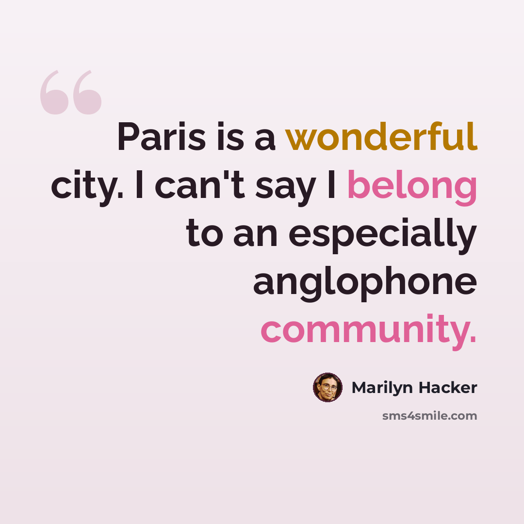 “Paris is a wonderful city. I can't say I belong to an especially anglophone community.” quote by Marilyn Hacker