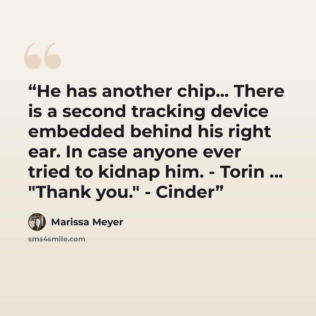 “He has another chip... There is a second tracking device embedded behind his right ear. In case anyone ever tried to kidnap him. - Torin ... "Thank you." - Cinder” quote by Marissa Meyer