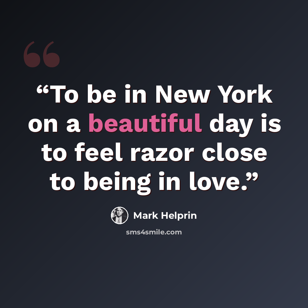 “To be in New York on a beautiful day is to feel razor close to being in love.” quote by Mark Helprin