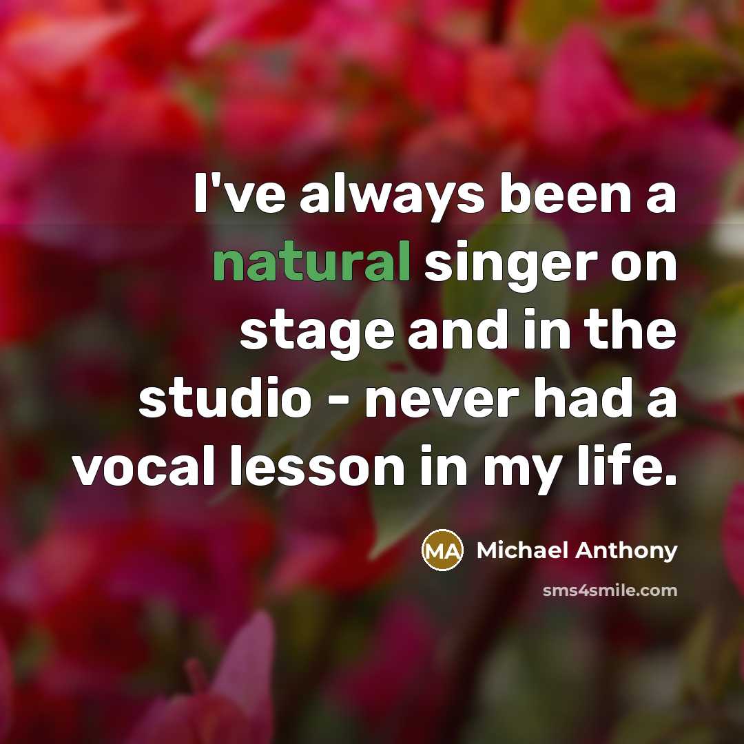 “I've always been a natural singer on stage and in the studio - never had a vocal lesson in my life.” quote by Michael Anthony