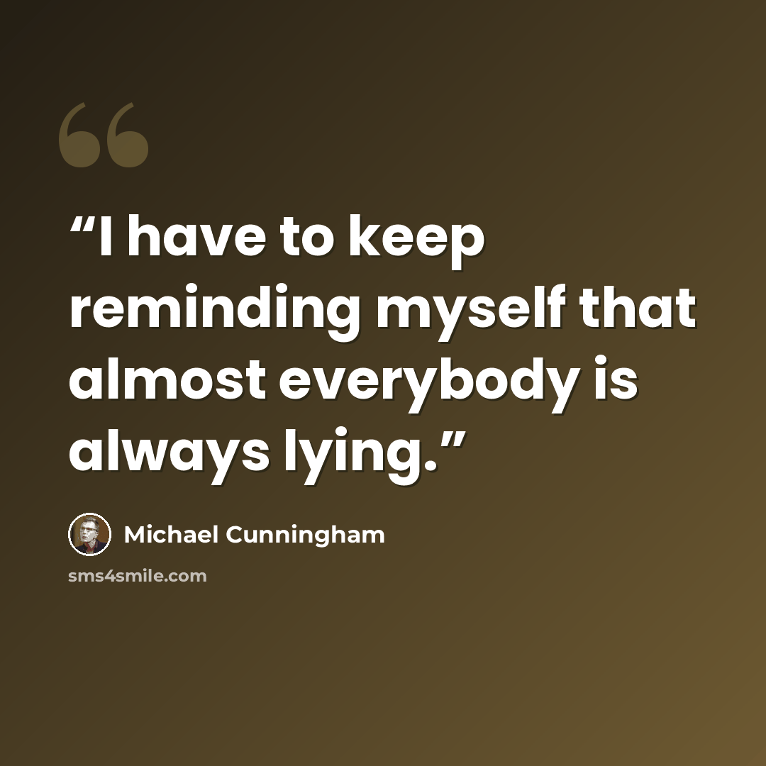 “I have to keep reminding myself that almost everybody is always lying.” quote by Michael Cunningham