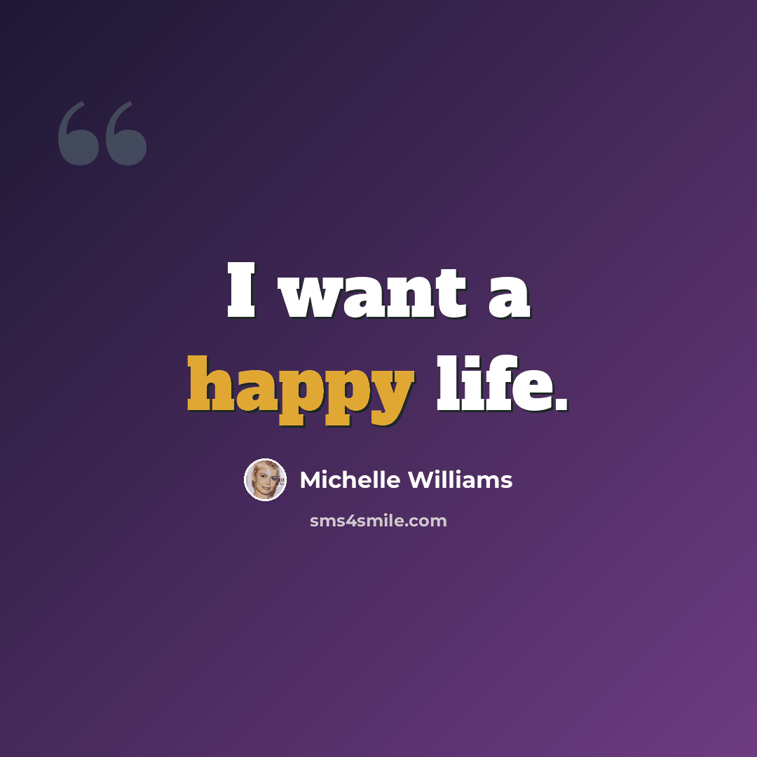 “I want a happy life.” quote by Michelle Williams