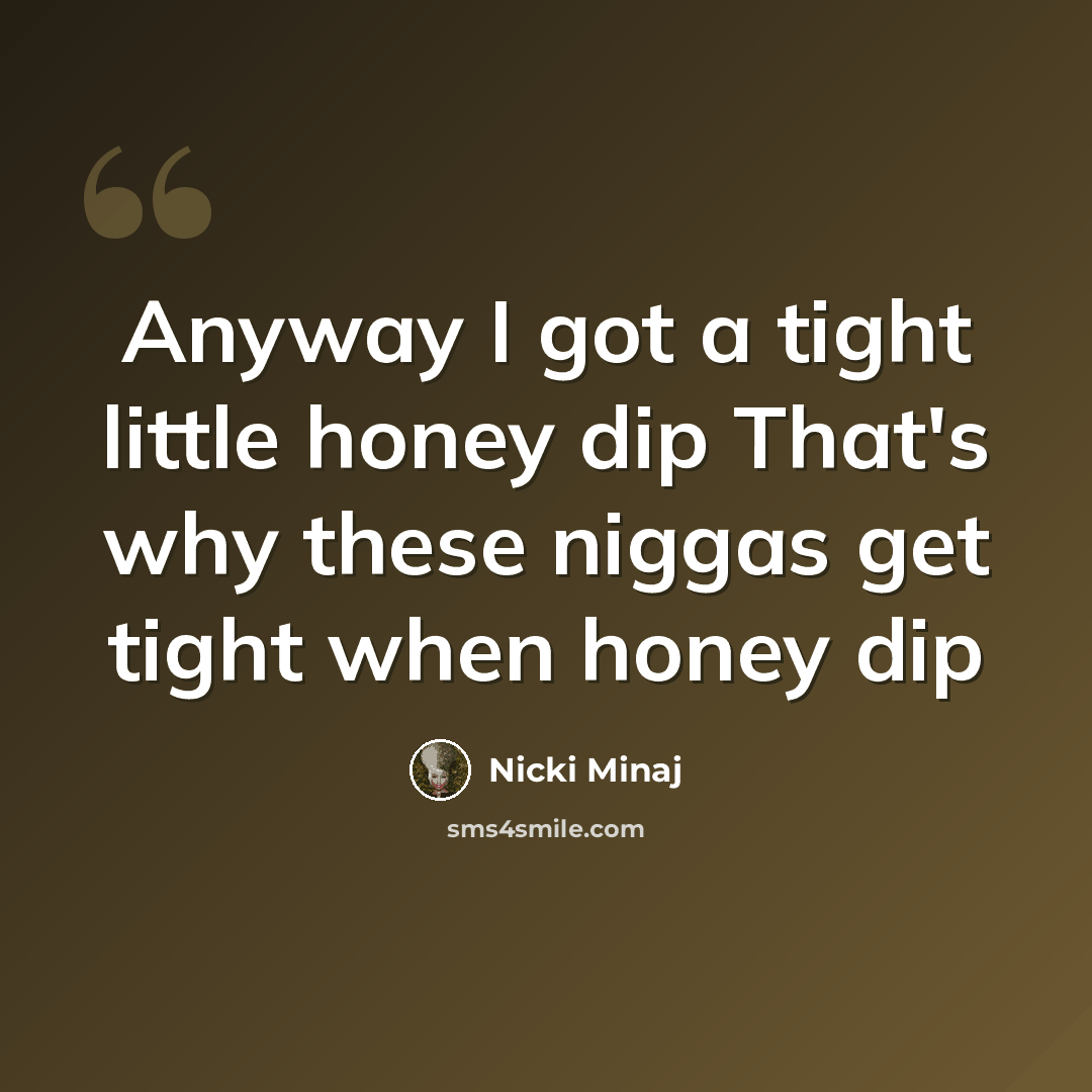 “Anyway I got a tight little honey dip That's why these niggas get tight when honey dip” quote by Nicki Minaj