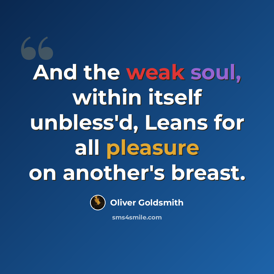 “And the weak soul, within itself unbless'd, Leans for all pleasure on another's breast.” quote by Oliver Goldsmith
