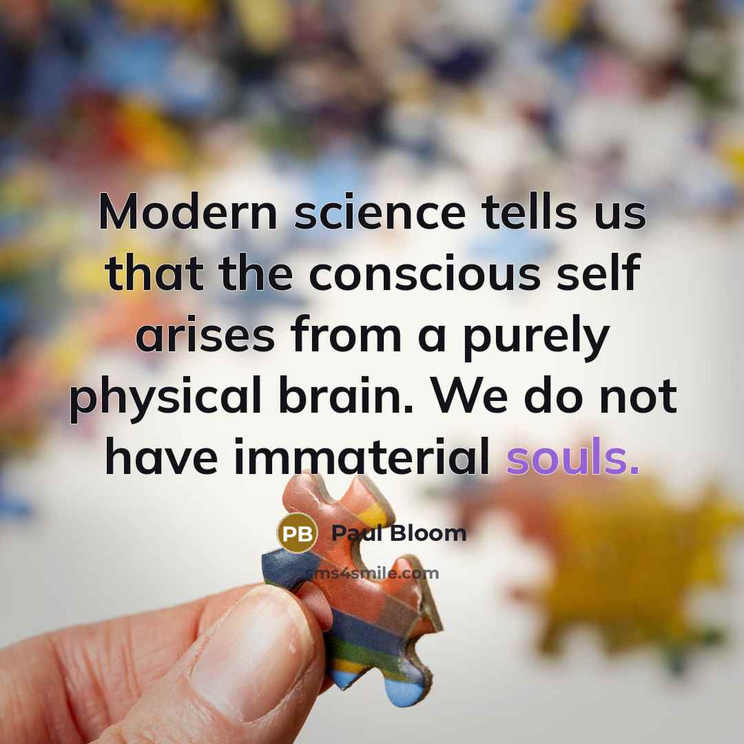 “Modern science tells us that the conscious self arises from a purely physical brain. We do not have immaterial souls.” quote by Paul Bloom