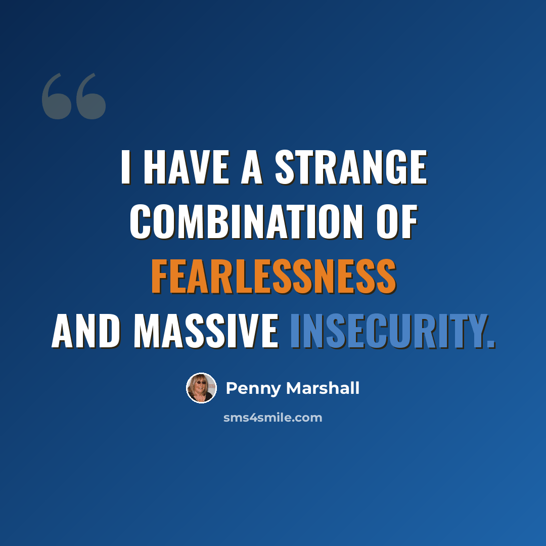“I have a strange combination of fearlessness and massive insecurity.” quote by Penny Marshall