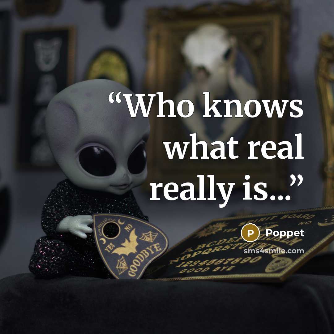 “Who knows what real really is...” quote by Poppet