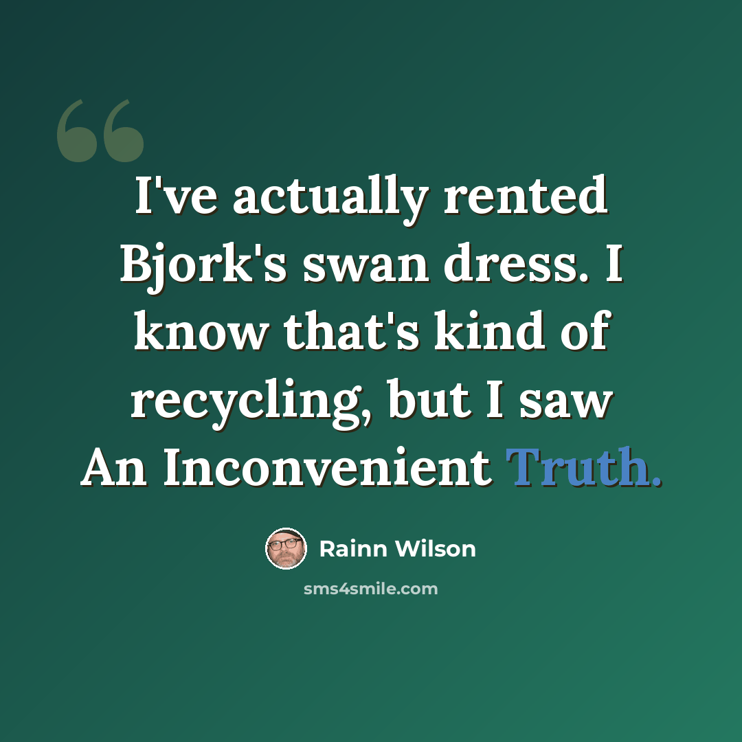 “I've actually rented Bjork's swan dress. I know that's kind of recycling, but I saw An Inconvenient Truth.” quote by Rainn Wilson