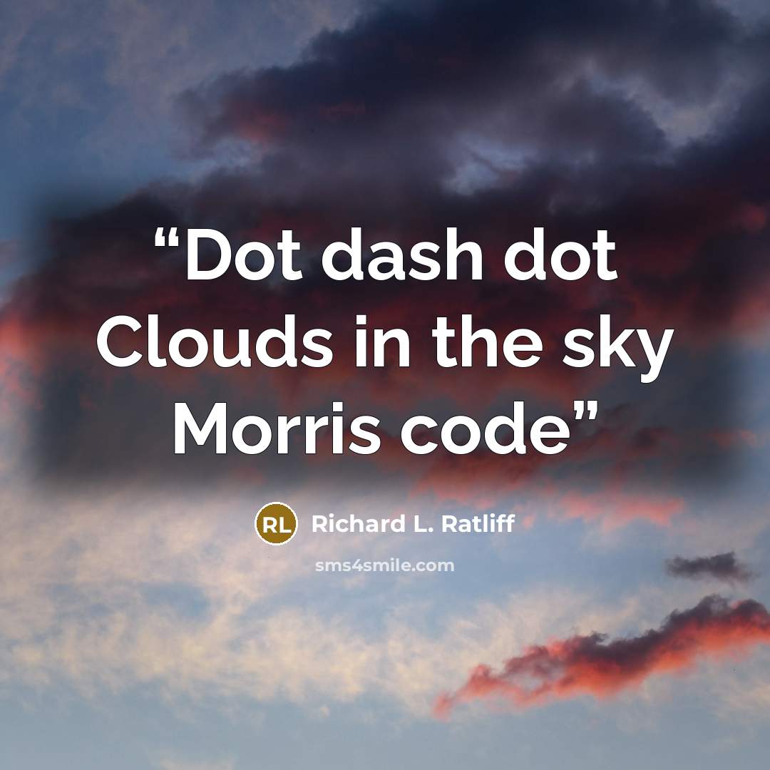 “Dot dash dot Clouds in the sky Morris code” quote by Richard L. Ratliff