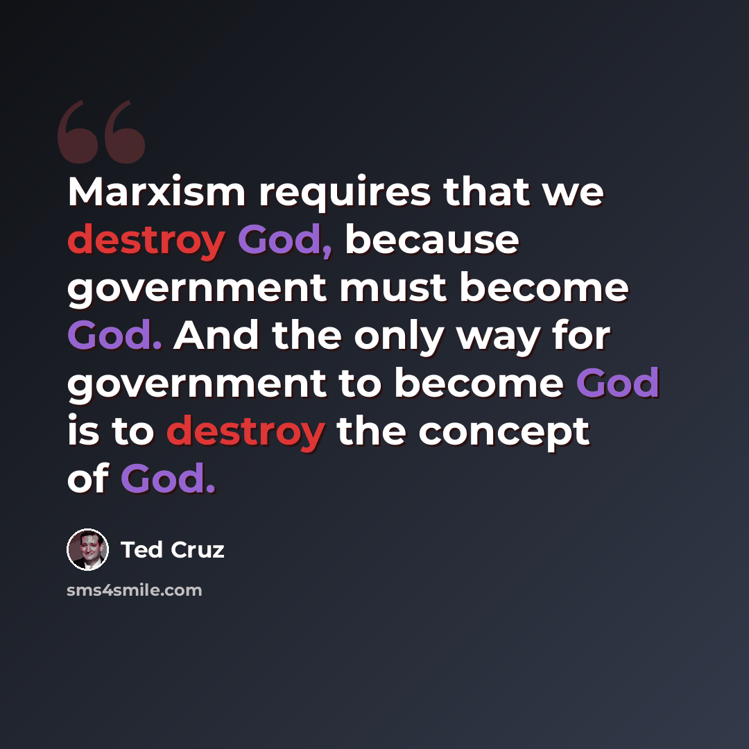 “Marxism requires that we destroy God, because government must become God. And the only way for government to become God is to destroy the concept of God.” quote by Ted Cruz