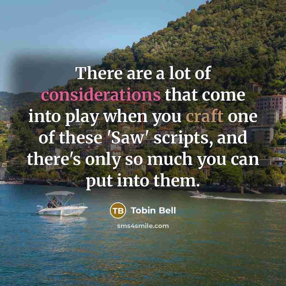 “There are a lot of considerations that come into play when you craft one of these 'Saw' scripts, and there's only so much you can put into them.” quote by Tobin Bell