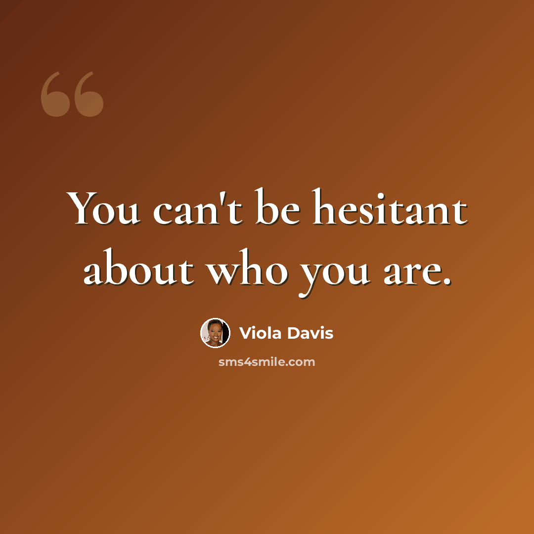 “You can't be hesitant about who you are.” quote by Viola Davis