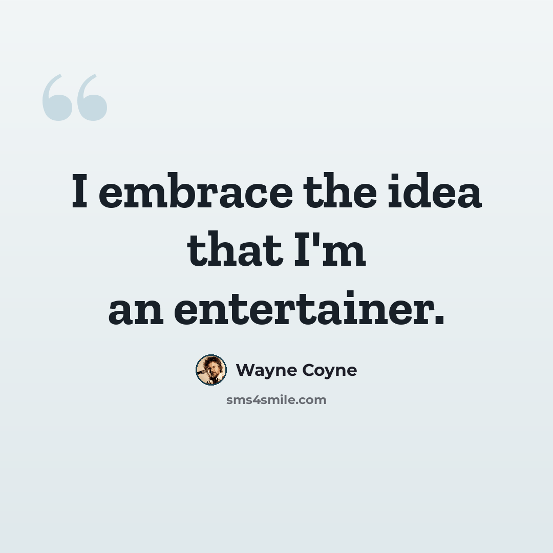 “I embrace the idea that I'm an entertainer.” quote by Wayne Coyne