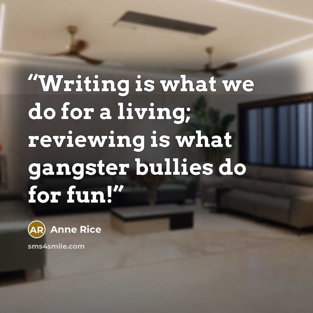 “Writing is what we do for a living; reviewing is what gangster bullies do for fun!” quote by Anne Rice